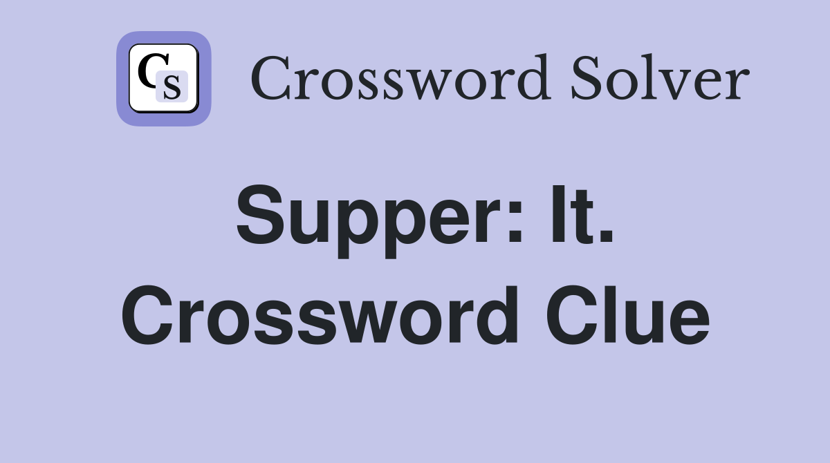 Supper: It. Crossword Clue