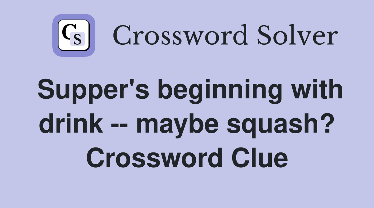 Supper's beginning with drink -- maybe squash? Crossword Clue