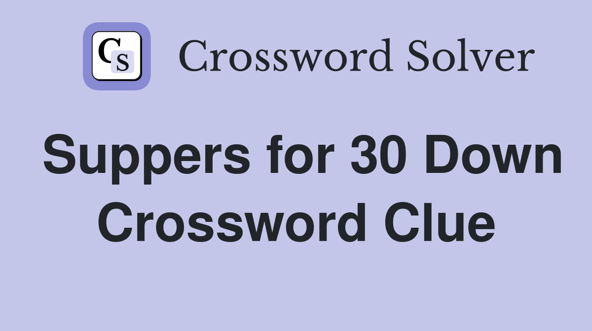 Suppers for 30 Down Crossword Clue
