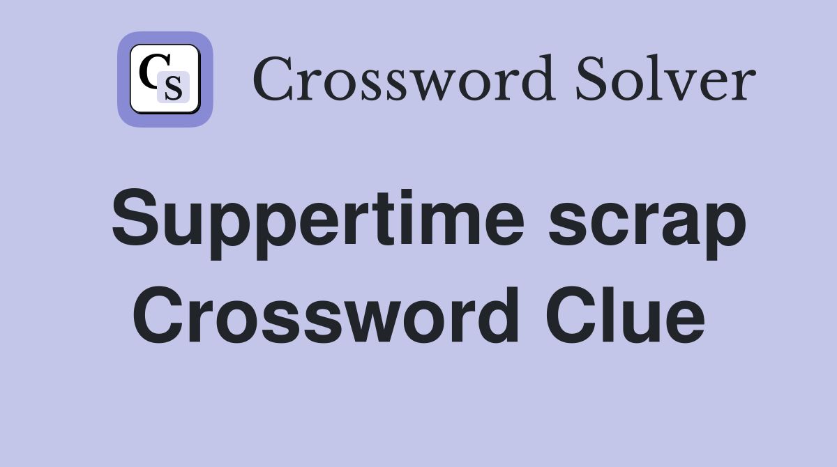Suppertime scrap Crossword Clue