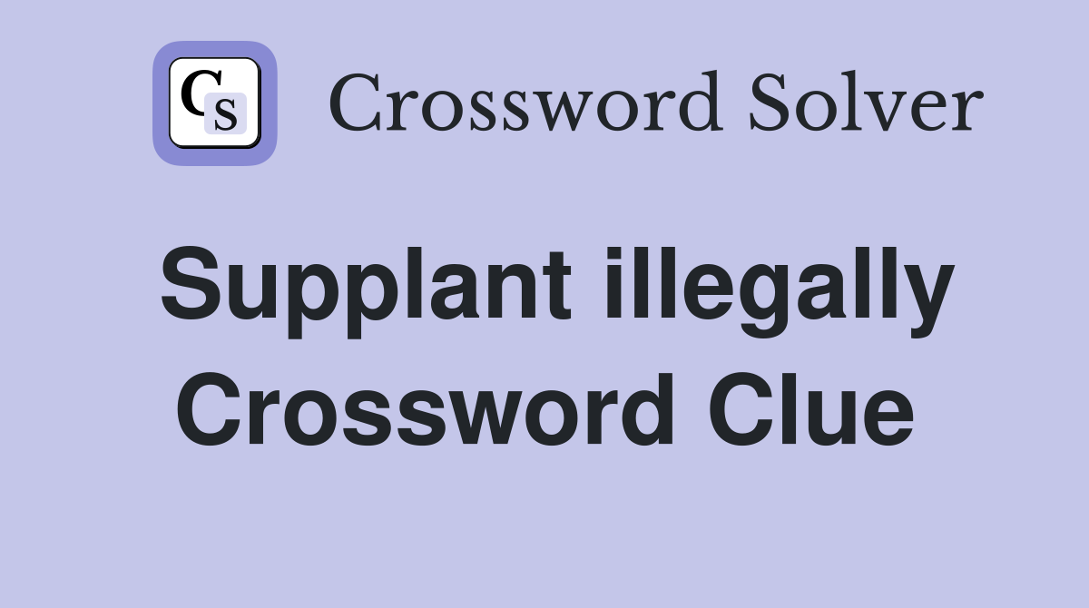 Supplant illegally Crossword Clue