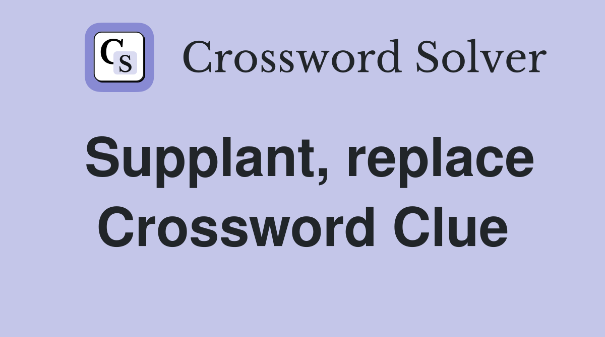 Supplant, replace Crossword Clue