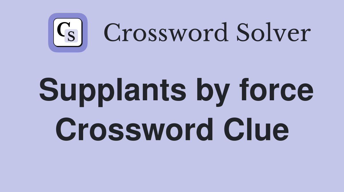 Supplants by force Crossword Clue