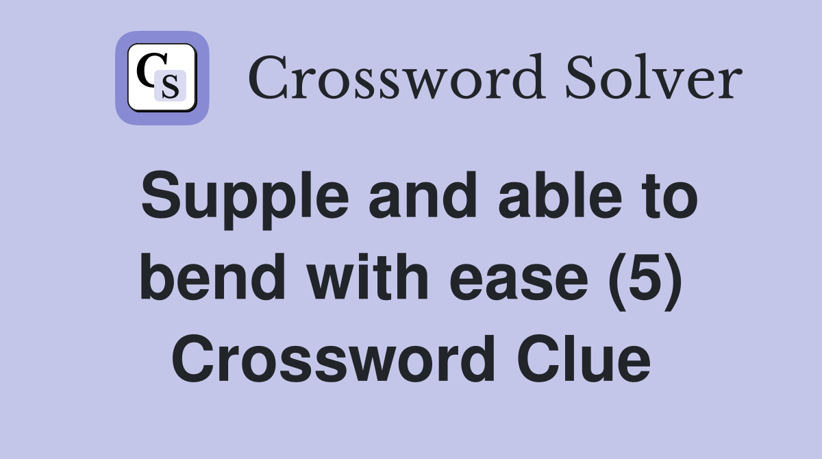 Supple and able to bend with ease (5) Crossword Clue