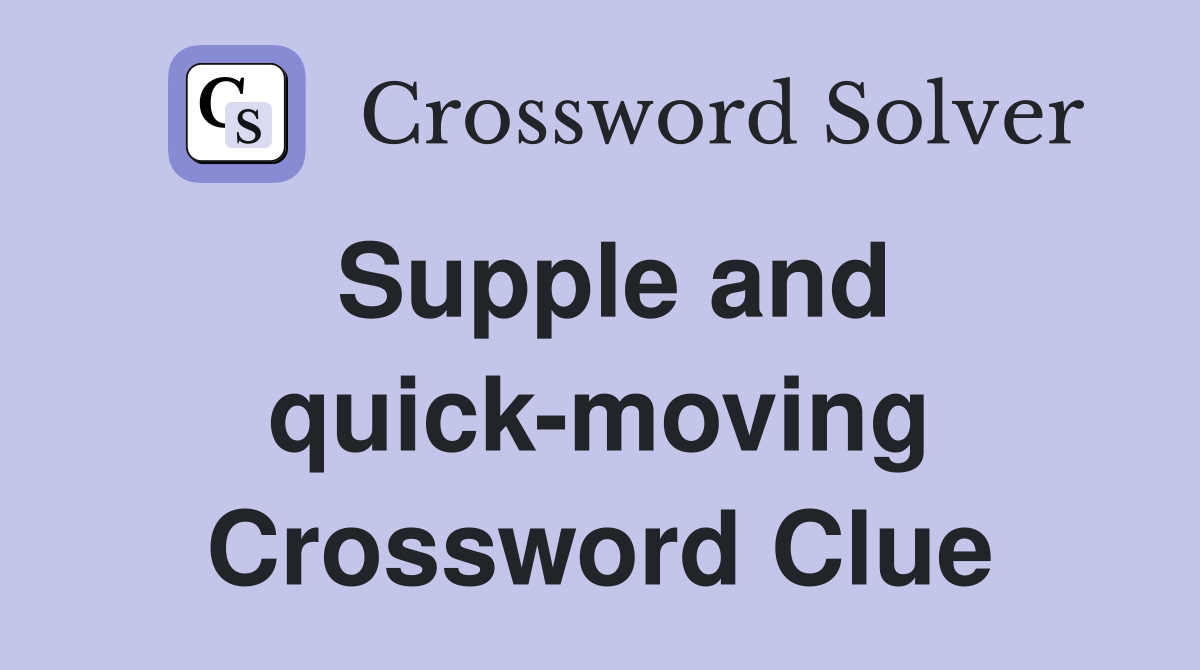 Supple and quick-moving Crossword Clue