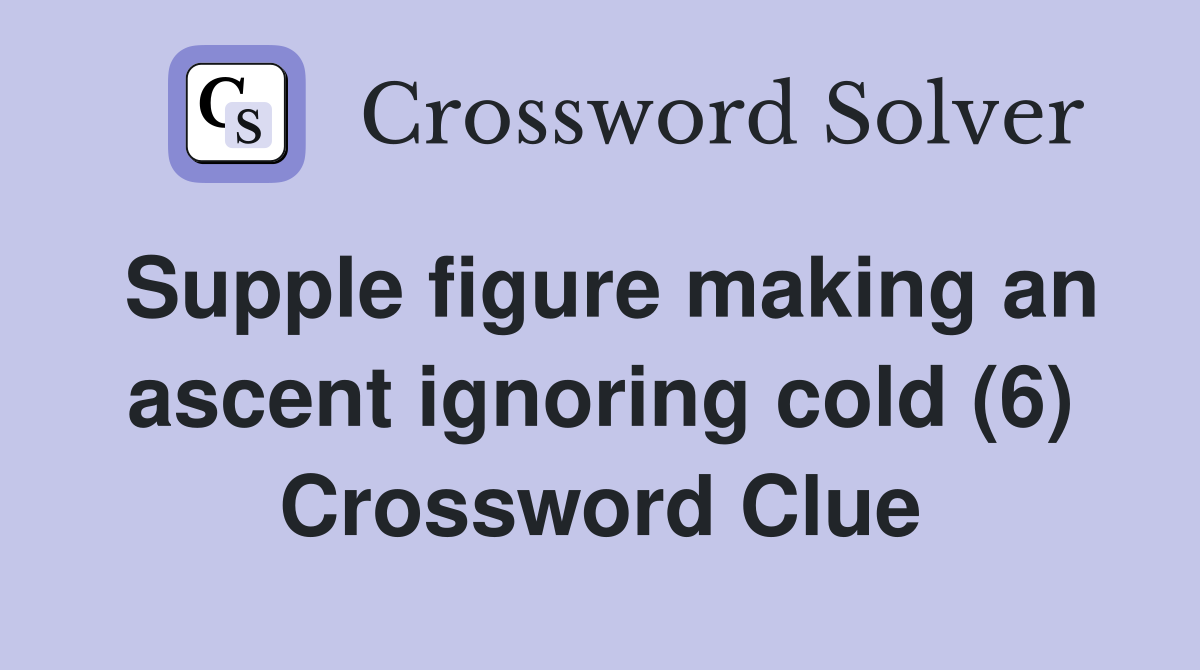 Supple figure making an ascent ignoring cold (6) Crossword Clue