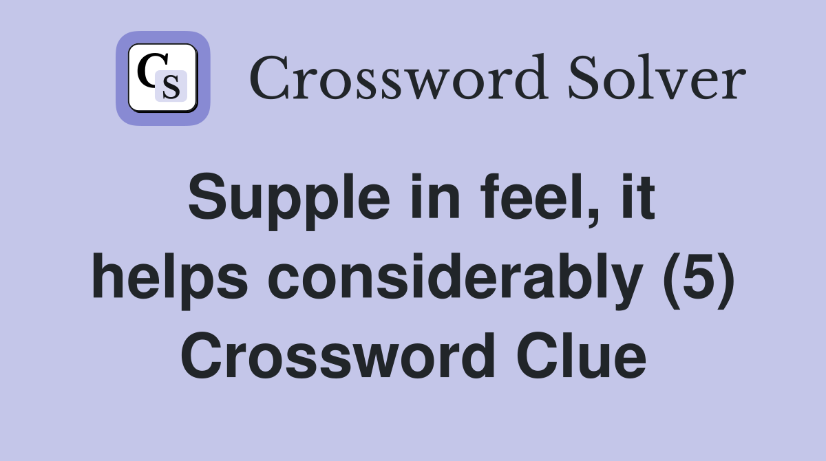 Supple in feel, it helps considerably (5) Crossword Clue