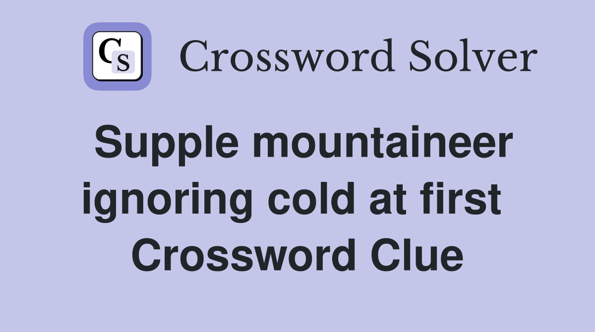 Supple mountaineer ignoring cold at first  Crossword Clue