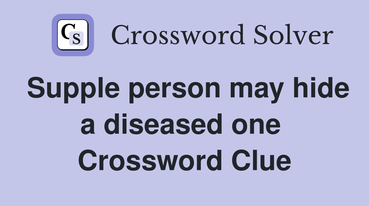Supple person may hide a diseased one  Crossword Clue