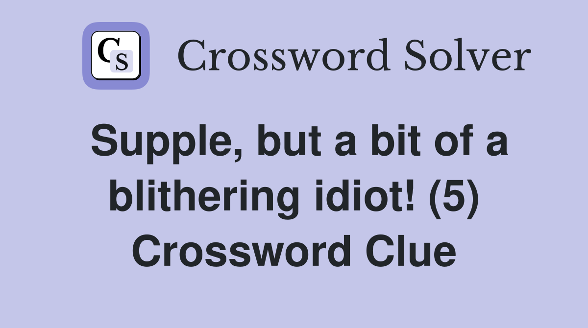 Supple, but a bit of a blithering idiot! (5) Crossword Clue