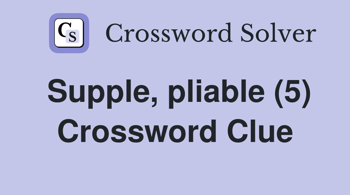 Supple, pliable (5) Crossword Clue