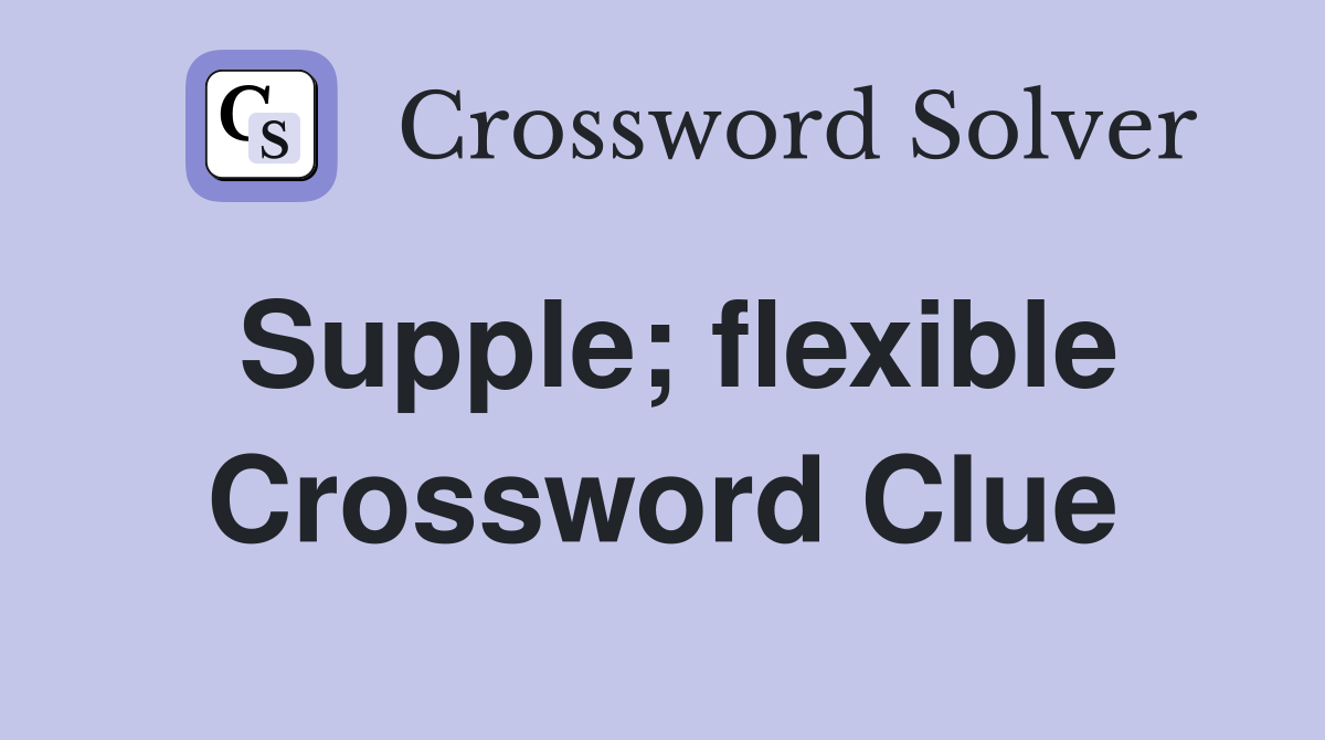 Supple; flexible Crossword Clue