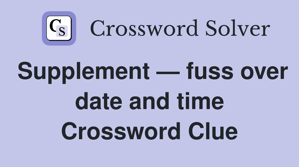 Supplement — fuss over date and time Crossword Clue