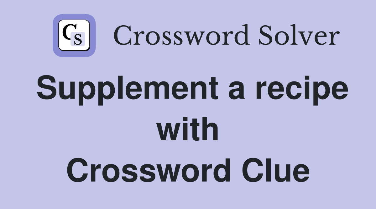 Supplement a recipe with Crossword Clue