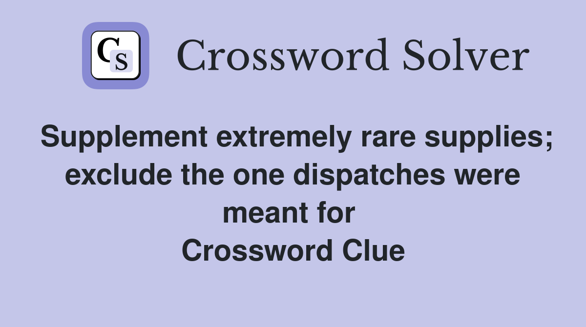 Supplement extremely rare supplies; exclude the one dispatches were meant for  Crossword Clue