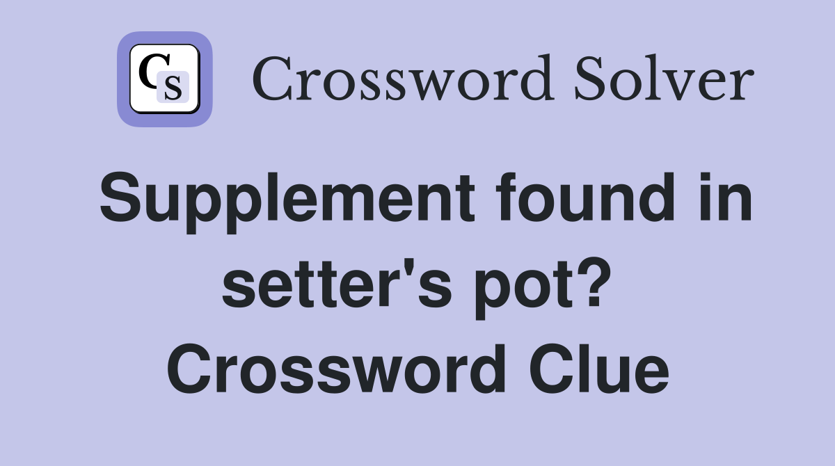 Supplement found in setter's pot? Crossword Clue
