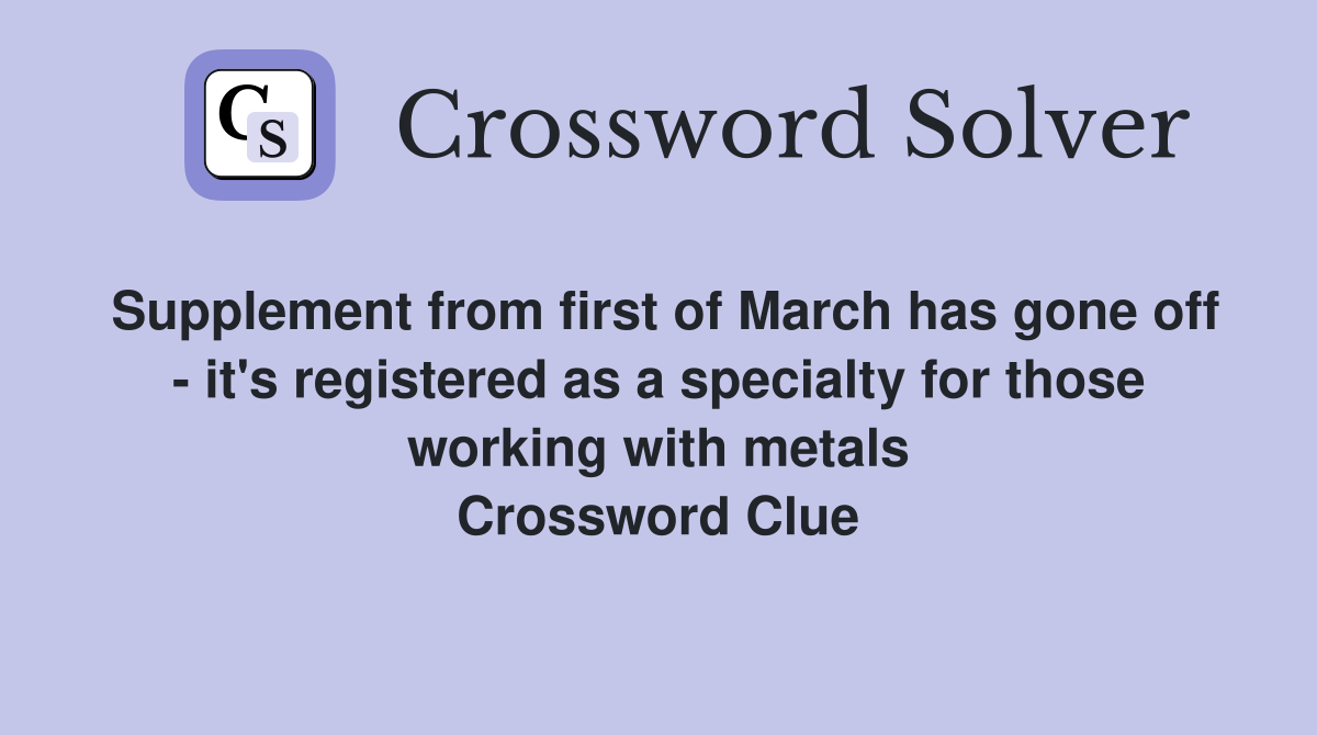 Supplement from first of March has gone off - it's registered as a specialty for those working with metals Crossword Clue