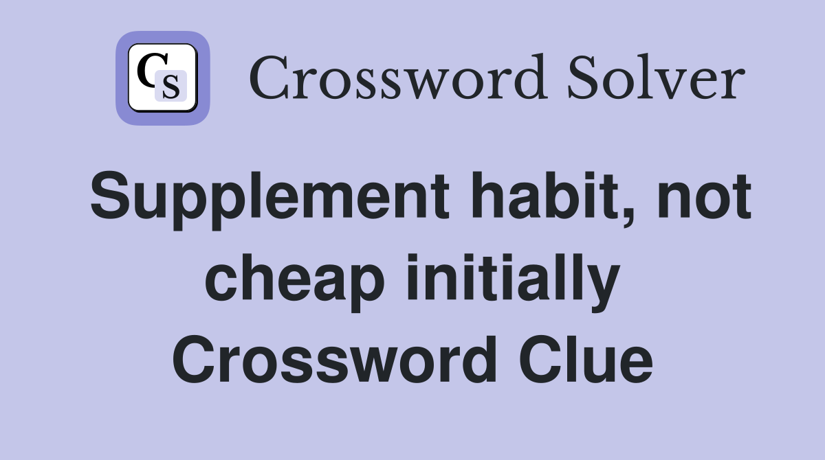 Supplement habit, not cheap initially Crossword Clue