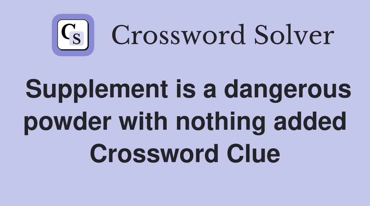 Supplement is a dangerous powder with nothing added Crossword Clue