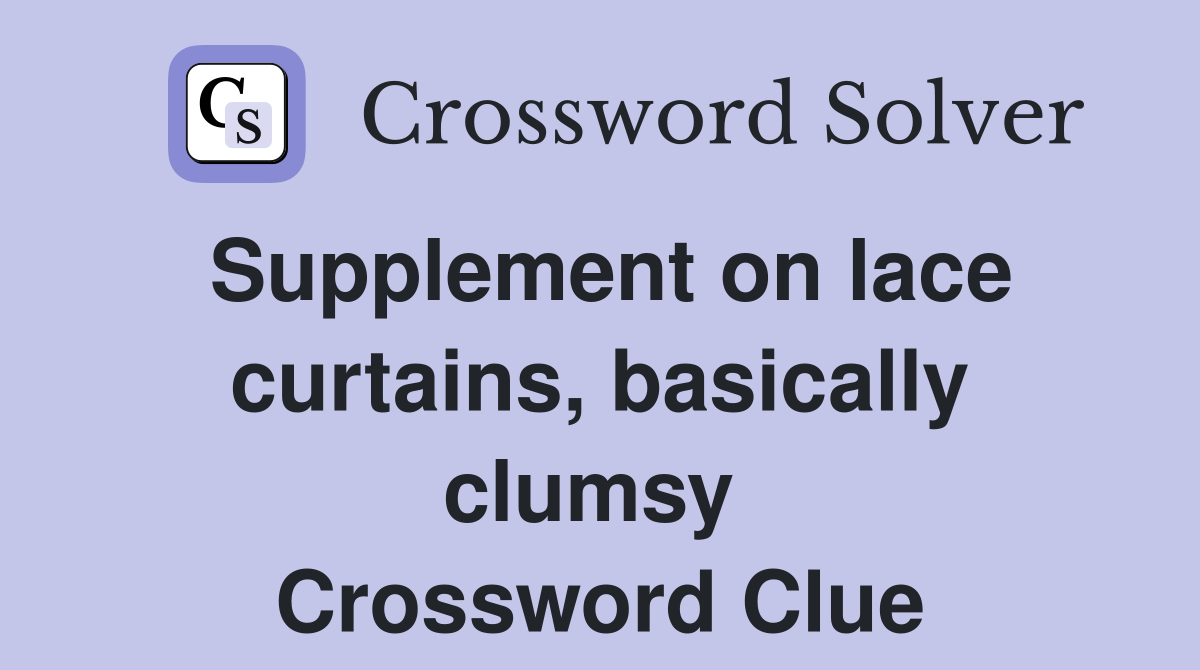 Supplement on lace curtains, basically clumsy  Crossword Clue