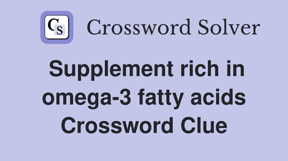 Supplement rich in omega-3 fatty acids Crossword Clue