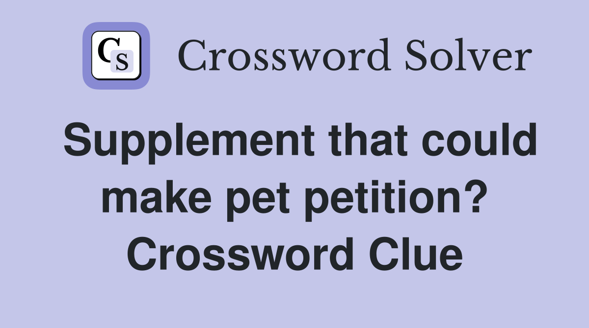 Supplement that could make pet petition? Crossword Clue