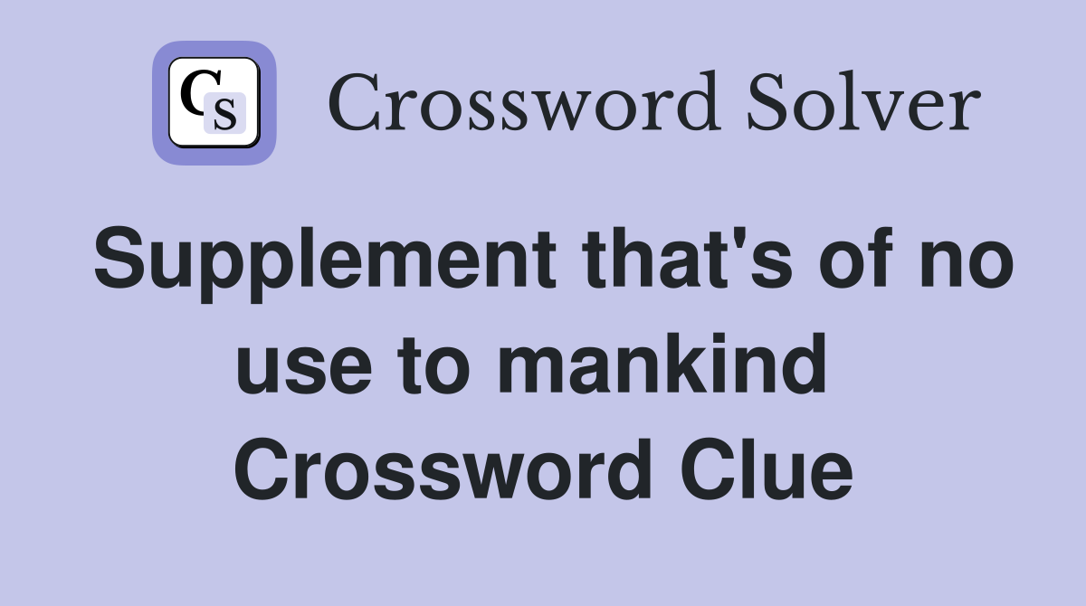 Supplement that's of no use to mankind  Crossword Clue