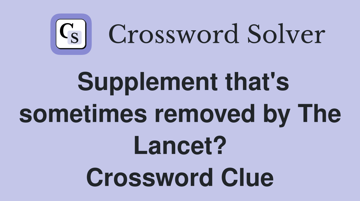 Supplement that's sometimes removed by The Lancet? Crossword Clue