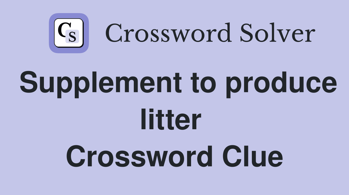 Supplement to produce litter  Crossword Clue