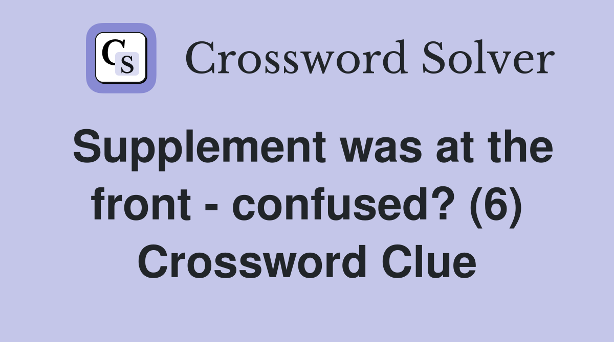 Supplement was at the front - confused? (6) Crossword Clue