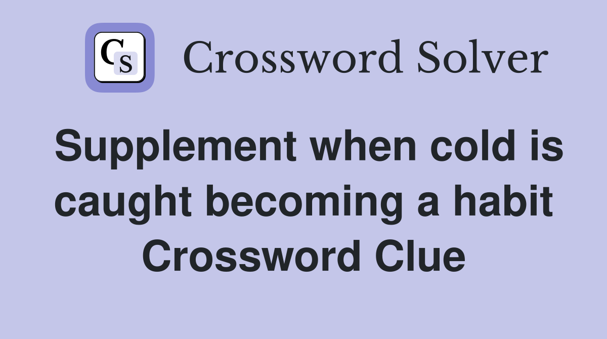 Supplement when cold is caught becoming a habit Crossword Clue