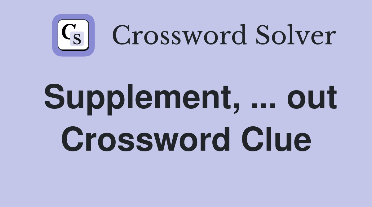 Supplement, ... out Crossword Clue