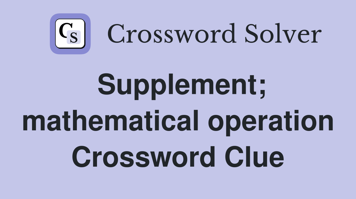 Supplement; mathematical operation Crossword Clue