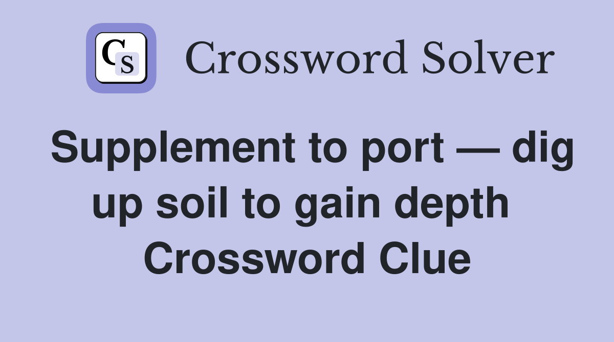 Supplement to port — dig up soil to gain depth  Crossword Clue