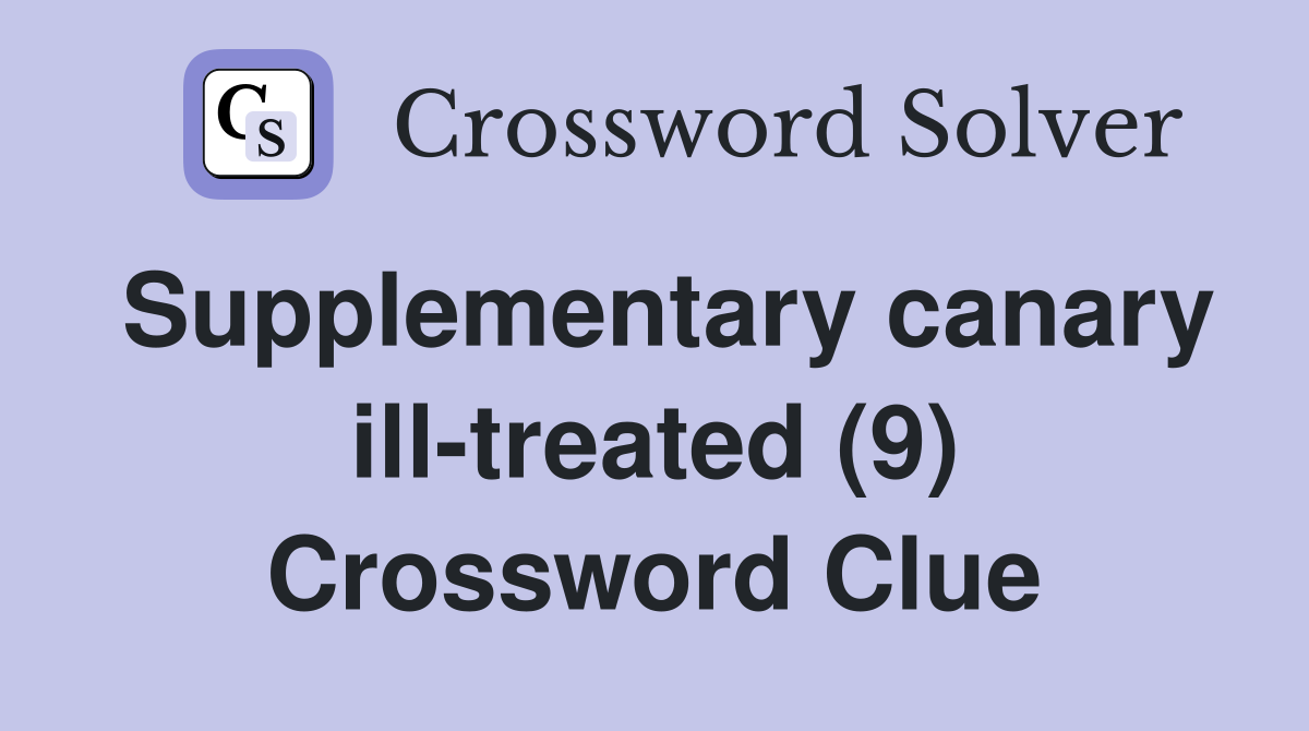 Supplementary canary ill-treated (9) Crossword Clue