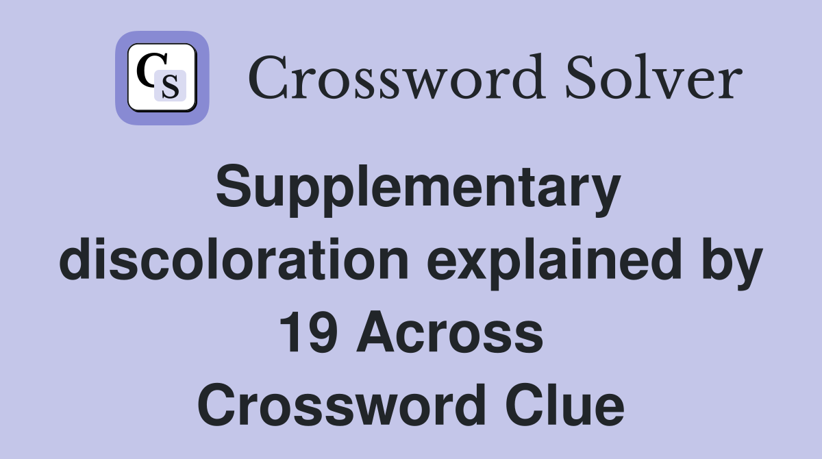 Supplementary discoloration explained by 19 Across Crossword Clue
