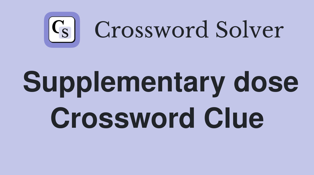 Supplementary dose Crossword Clue