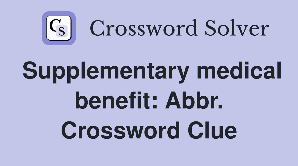 Supplementary medical benefit: Abbr. Crossword Clue