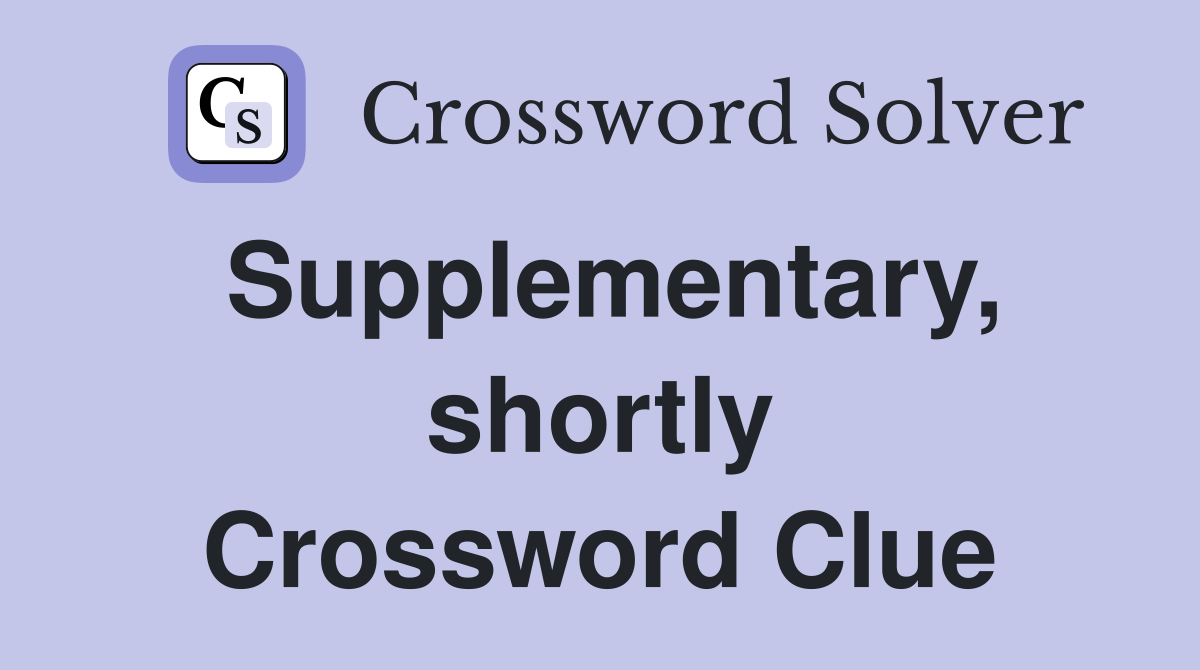 Supplementary, shortly Crossword Clue
