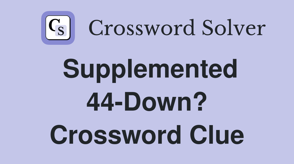 Supplemented 44-Down? Crossword Clue
