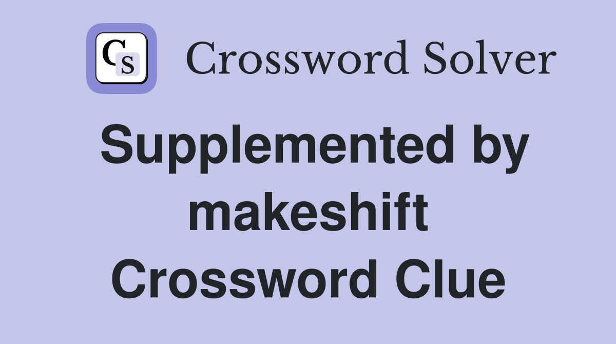 Supplemented by makeshift Crossword Clue
