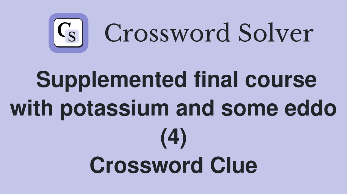 Supplemented final course with potassium and some eddo (4) Crossword Clue