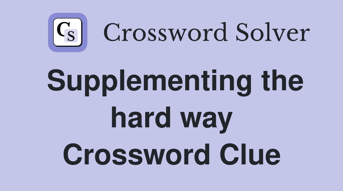 Supplementing the hard way Crossword Clue