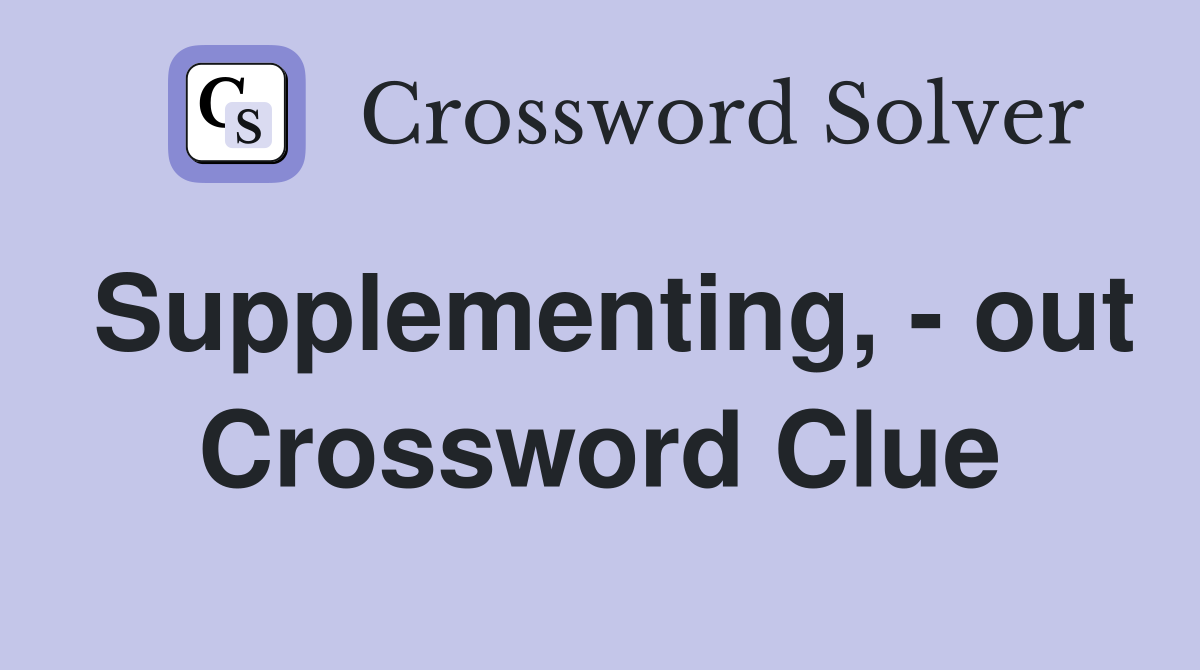 Supplementing, - out Crossword Clue