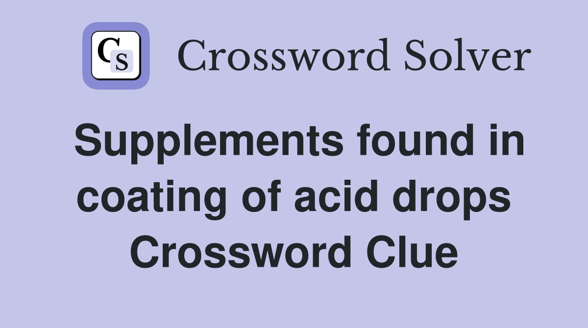 Supplements found in coating of acid drops Crossword Clue