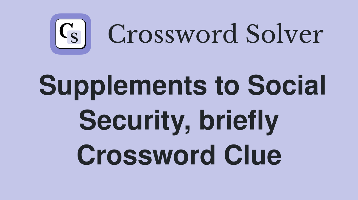 Supplements to Social Security, briefly Crossword Clue