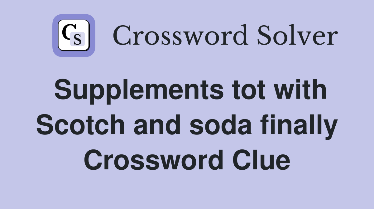 Supplements tot with Scotch and soda finally Crossword Clue