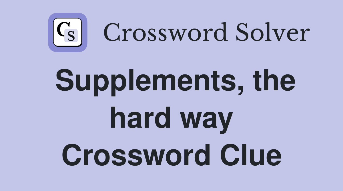 Supplements, the hard way Crossword Clue