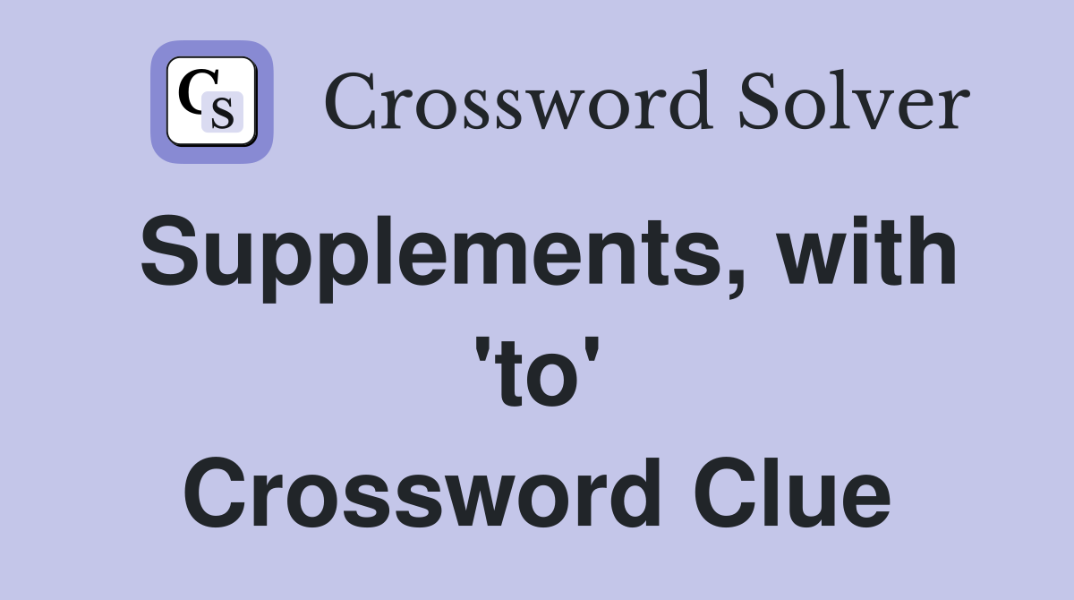 Supplements, with 'to' Crossword Clue
