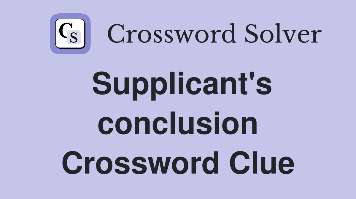 Supplicant's conclusion Crossword Clue